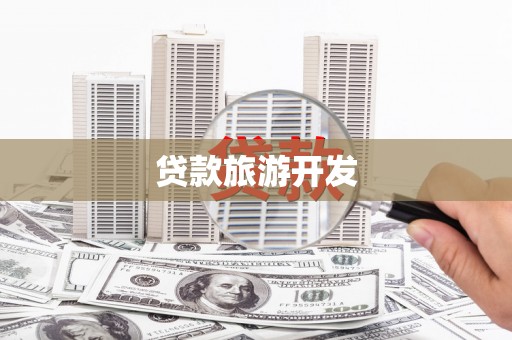 南宁贷款旅游开发