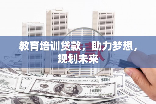南宁教育培训贷款，助力梦想，规划未来