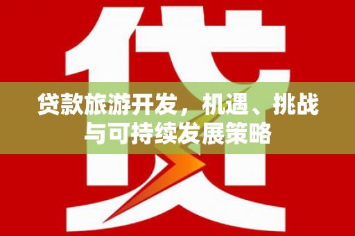 南宁贷款旅游开发，机遇、挑战与可持续发展策略