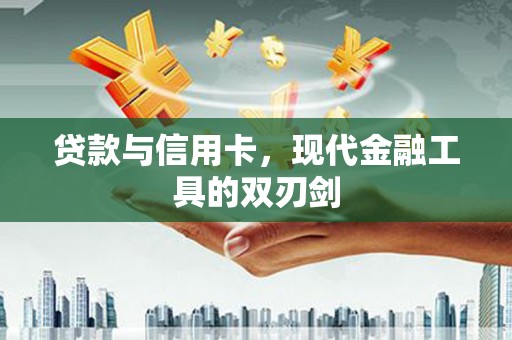 南宁贷款与信用卡，现代金融工具的双刃剑