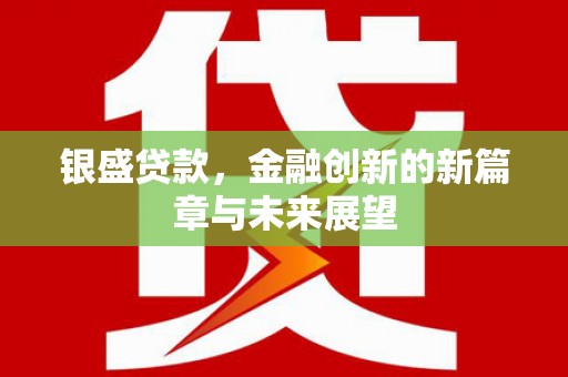 南宁银盛贷款，金融创新的新篇章与未来展望