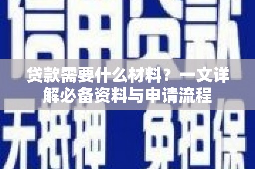 南宁贷款需要什么材料？一文详解必备资料与申请流程