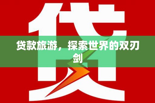 南宁贷款旅游，探索世界的双刃剑