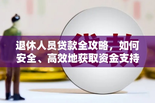 南宁退休人员贷款全攻略，如何安全、高效地获取资金支持