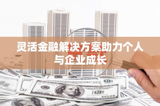 南宁灵活金融解决方案助力个人与企业成长