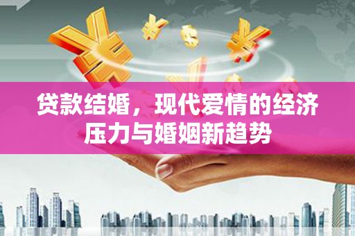 南宁贷款结婚，现代爱情的经济压力与婚姻新趋势