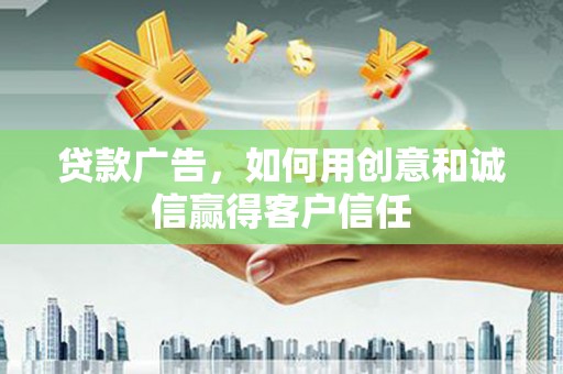 南宁贷款广告，如何用创意和诚信赢得客户信任