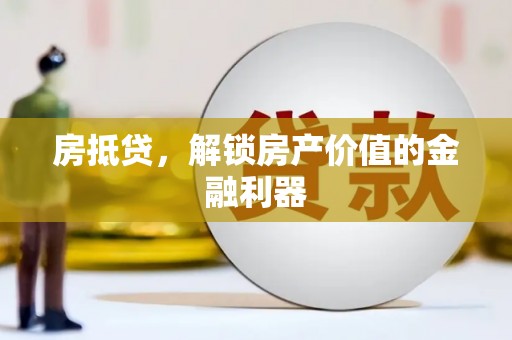 南宁房抵贷，解锁房产价值的金融利器
