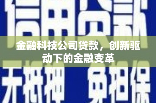 南宁金融科技公司贷款，创新驱动下的金融变革