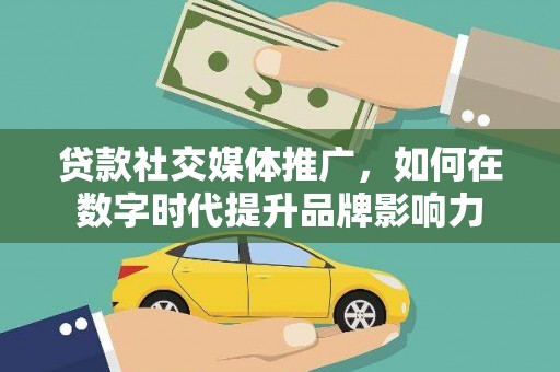 南宁贷款社交媒体推广，如何在数字时代提升品牌影响力