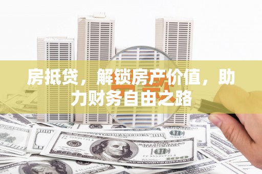 南宁房抵贷，解锁房产价值，助力财务自由之路