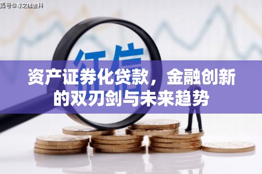南宁资产证券化贷款，金融创新的双刃剑与未来趋势