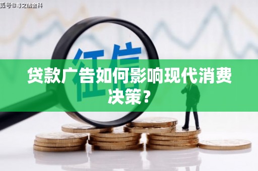 南宁贷款广告如何影响现代消费决策？