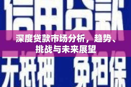 南宁深度贷款市场分析，趋势、挑战与未来展望