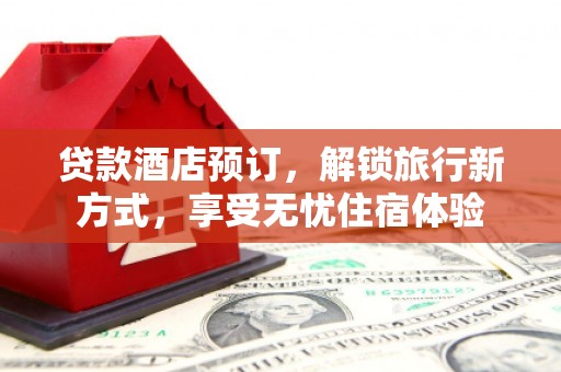 南宁贷款酒店预订，解锁旅行新方式，享受无忧住宿体验