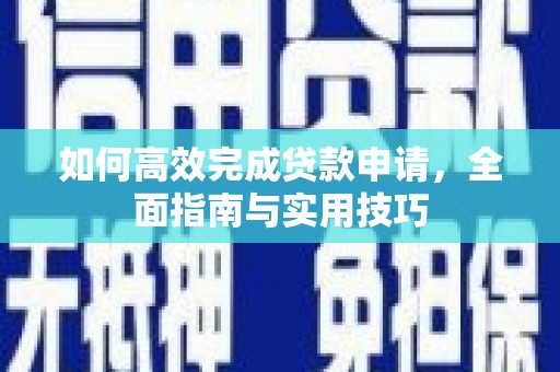 南宁如何高效完成贷款申请，全面指南与实用技巧