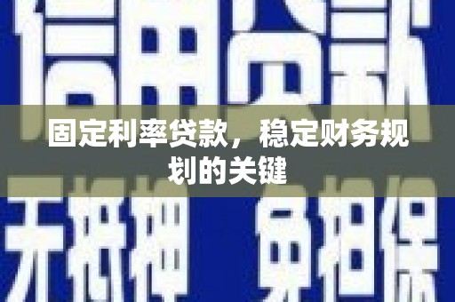 南宁固定利率贷款，稳定财务规划的关键