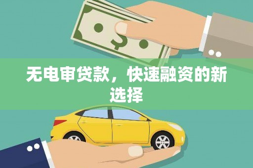 南宁无电审贷款，快速融资的新选择
