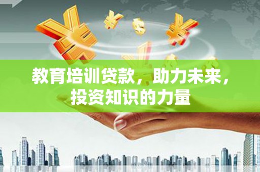 南宁教育培训贷款，助力未来，投资知识的力量