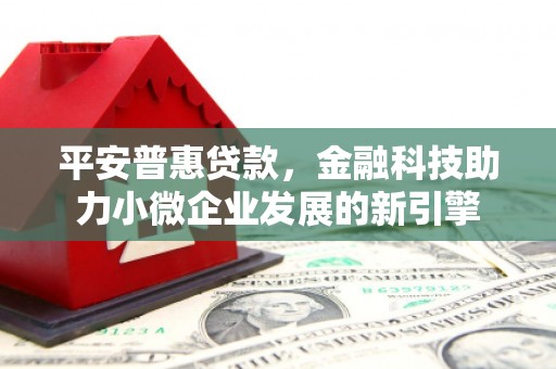 南宁平安普惠贷款，金融科技助力小微企业发展的新引擎