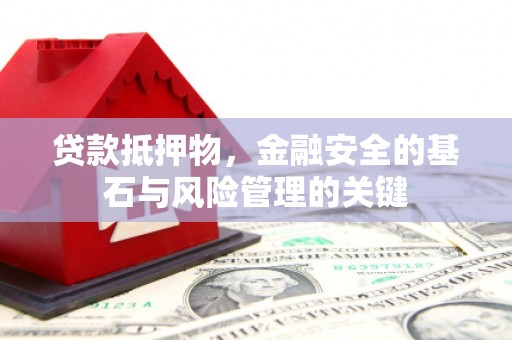 南宁贷款抵押物，金融安全的基石与风险管理的关键