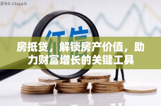 南宁房抵贷，解锁房产价值，助力财富增长的关键工具