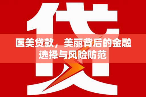 南宁医美贷款，美丽背后的金融选择与风险防范