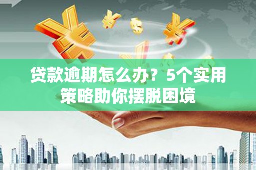南宁贷款逾期怎么办？5个实用策略助你摆脱困境