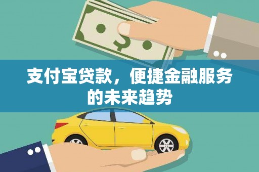 南宁支付宝贷款，便捷金融服务的未来趋势
