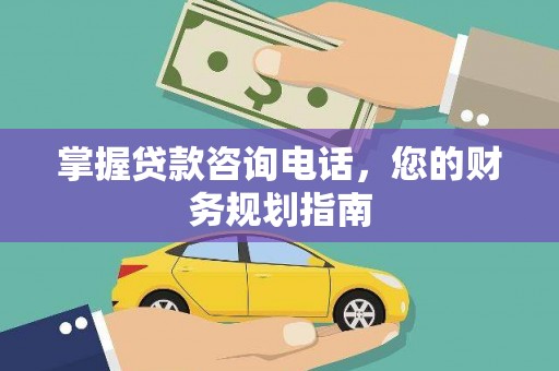 南宁掌握贷款咨询电话，您的财务规划指南