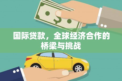 南宁国际贷款，全球经济合作的桥梁与挑战