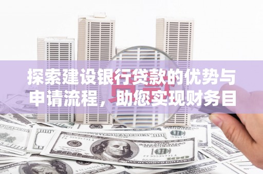 南宁探索建设银行贷款的优势与申请流程，助您实现财务目标