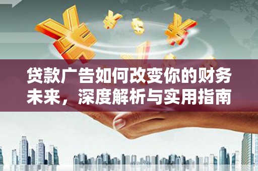 南宁贷款广告如何改变你的财务未来，深度解析与实用指南