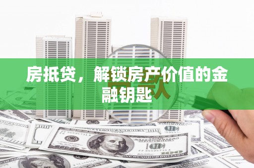 南宁房抵贷，解锁房产价值的金融钥匙