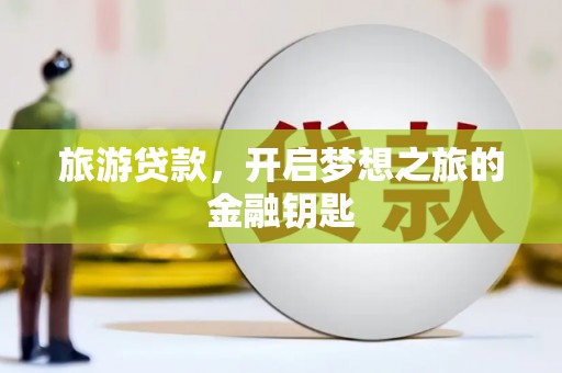 南宁旅游贷款，开启梦想之旅的金融钥匙
