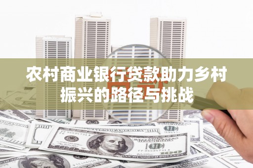 南宁农村商业银行贷款助力乡村振兴的路径与挑战