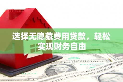 南宁选择无隐藏费用贷款，轻松实现财务自由