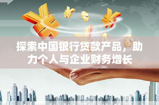 南宁探索中国银行贷款产品，助力个人与企业财务增长