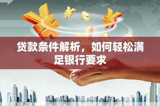 南宁贷款条件解析，如何轻松满足银行要求