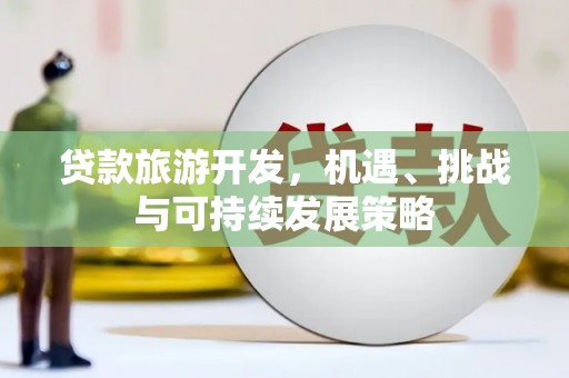 南宁贷款旅游开发，机遇、挑战与可持续发展策略