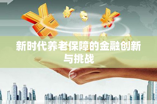 南宁新时代养老保障的金融创新与挑战