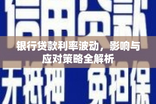 南宁银行贷款利率波动，影响与应对策略全解析