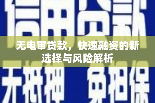 南宁无电审贷款，快速融资的新选择与风险解析