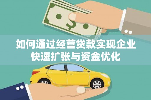 南宁如何通过经营贷款实现企业快速扩张与资金优化