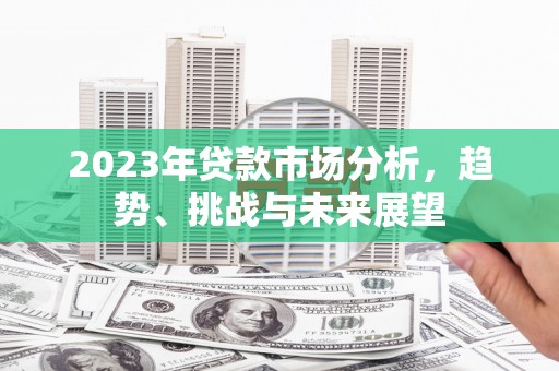 南宁2023年贷款市场分析，趋势、挑战与未来展望