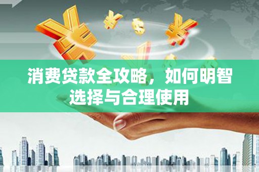 南宁消费贷款全攻略，如何明智选择与合理使用