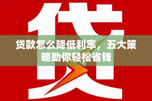 南宁贷款怎么降低利率，五大策略助你轻松省钱
