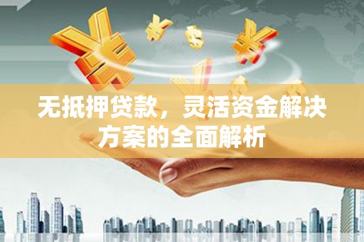 南宁无抵押贷款，灵活资金解决方案的全面解析