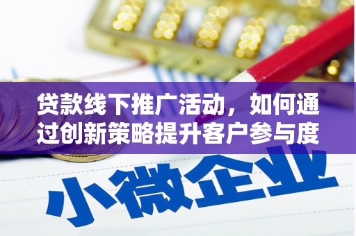 南宁贷款线下推广活动，如何通过创新策略提升客户参与度
