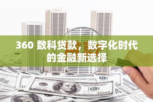 南宁360 数科贷款，数字化时代的金融新选择